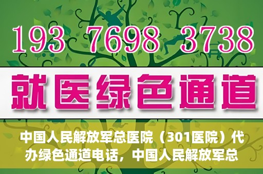 中国人民解放军总医院（301医院）代办绿色通道电话，中国人民解放军总医院绿色通道代办电话揭秘