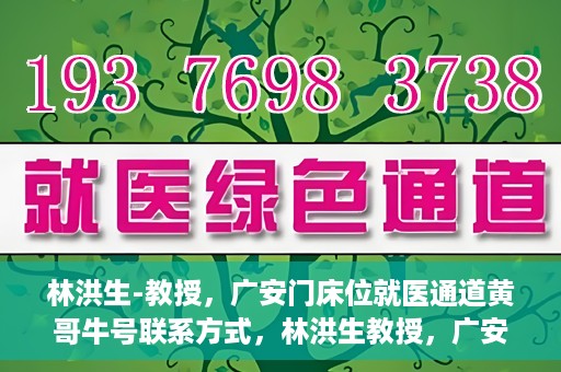林洪生-教授，广安门床位就医通道黄哥牛号联系方式，林洪生教授，广安门床位就医通道与黄哥牛号联系方式揭秘