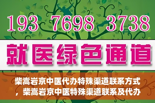 柴嵩岩京中医代办特殊渠道联系方式，柴嵩岩京中医特殊渠道联系及代办服务