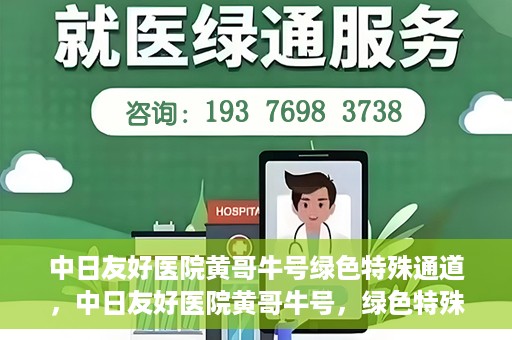 中日友好医院黄哥牛号绿色特殊通道，中日友好医院黄哥牛号，绿色特殊通道开启健康之门