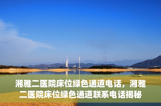 湘雅二医院床位绿色通道电话，湘雅二医院床位绿色通道联系电话揭秘