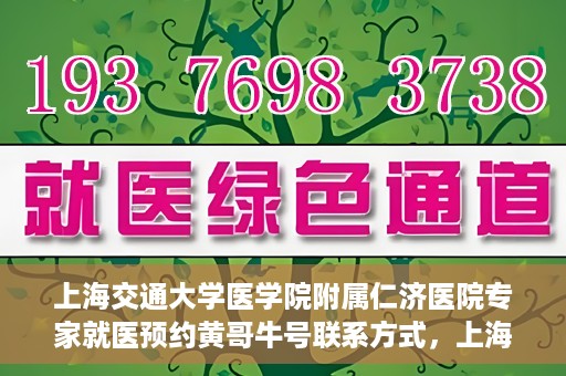 上海交通大学医学院附属仁济医院专家就医预约黄哥牛号联系方式，上海交通大学医学院附属仁济医院专家预约挂号联系方式，黄哥牛号就医指南