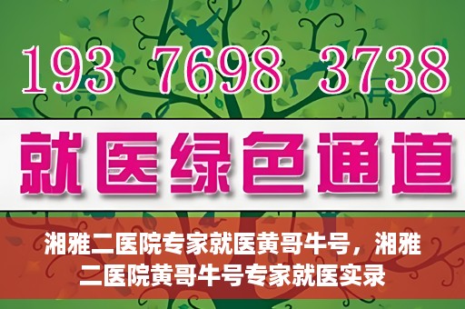 湘雅二医院专家就医黄哥牛号，湘雅二医院黄哥牛号专家就医实录