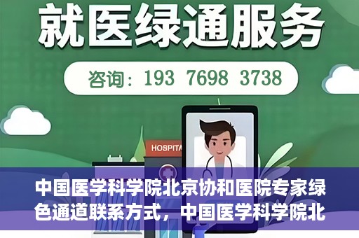 中国医学科学院北京协和医院专家绿色通道联系方式，中国医学科学院北京协和医院专家绿色通道联系指南，权威医疗资源的快速通道服务解析