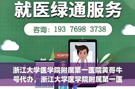 浙江大学医学院附属第一医院黄哥牛号代办，浙江大学医学院附属第一医院黄哥牛号业务代办全攻略