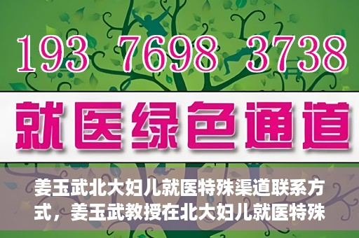 姜玉武北大妇儿就医特殊渠道联系方式，姜玉武教授在北大妇儿就医特殊渠道联系方式揭秘