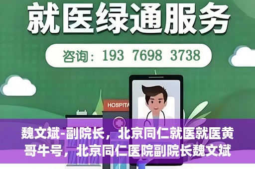 魏文斌-副院长，北京同仁就医就医黄哥牛号，北京同仁医院副院长魏文斌，就医黄哥牛号的背后故事