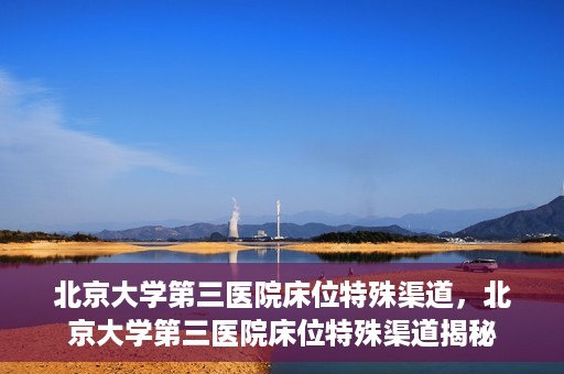 北京大学第三医院床位特殊渠道，北京大学第三医院床位特殊渠道揭秘