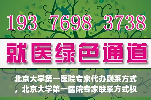 北京大学第一医院专家代办联系方式，北京大学第一医院专家联系方式权威解读