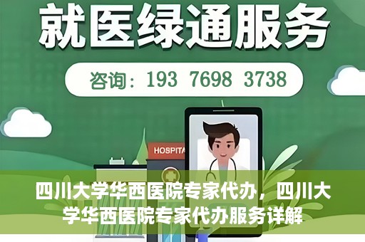 四川大学华西医院专家代办，四川大学华西医院专家代办服务详解