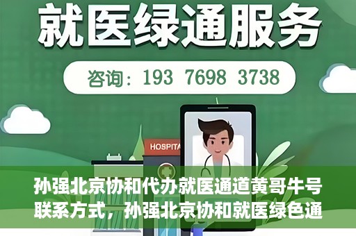 孙强北京协和代办就医通道黄哥牛号联系方式，孙强北京协和就医绿色通道，黄哥牛号联系方式揭秘