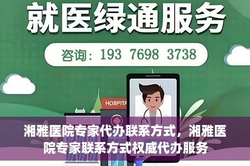 湘雅医院专家代办联系方式，湘雅医院专家联系方式权威代办服务