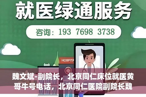魏文斌-副院长，北京同仁床位就医黄哥牛号电话，北京同仁医院副院长魏文斌，床位就医黄哥牛号电话揭秘
