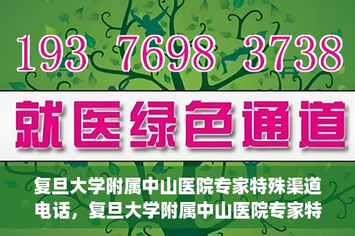 复旦大学附属中山医院专家特殊渠道电话，复旦大学附属中山医院专家特殊渠道专线电话揭秘
