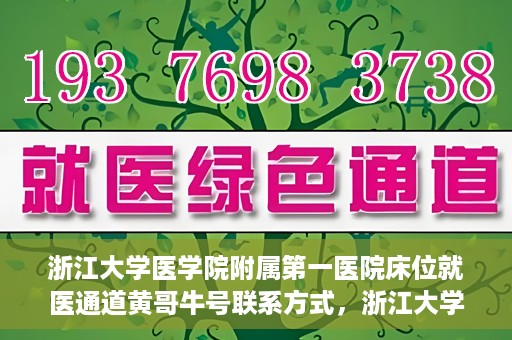 浙江大学医学院附属第一医院床位就医通道黄哥牛号联系方式，浙江大学医学院附属第一医院床位就医通道，黄哥牛号联系方式及就医指南