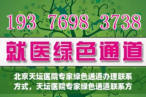 北京天坛医院专家绿色通道办理联系方式，天坛医院专家绿色通道联系方式及办理指南