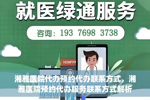 湘雅医院代办预约代办联系方式，湘雅医院预约代办服务联系方式解析