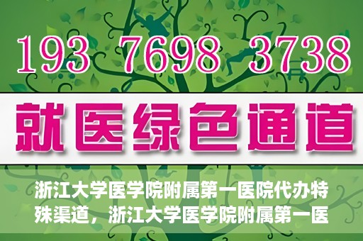 浙江大学医学院附属第一医院代办特殊渠道，浙江大学医学院附属第一医院特殊渠道代办服务详解