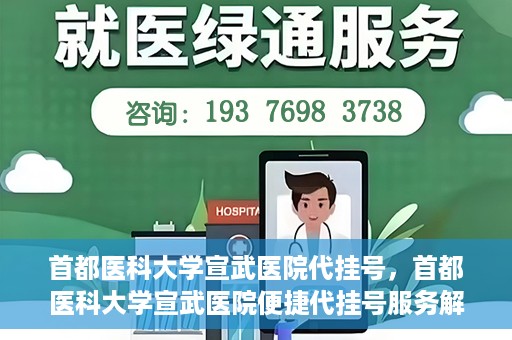 首都医科大学宣武医院代挂号，首都医科大学宣武医院便捷代挂号服务解析