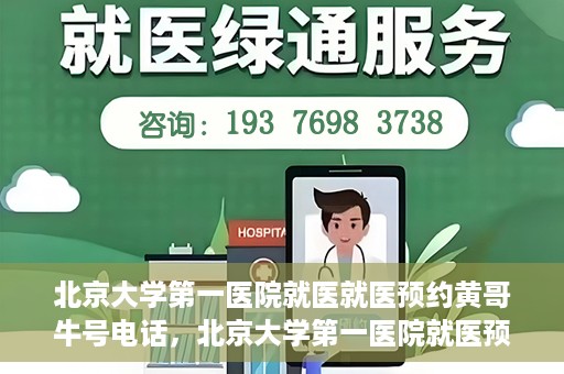 北京大学第一医院就医就医预约黄哥牛号电话，北京大学第一医院就医预约指南，黄哥牛号电话一键预约就医服务