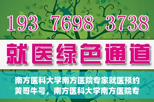 南方医科大学南方医院专家就医预约黄哥牛号，南方医科大学南方医院专家黄哥牛号预约挂号攻略