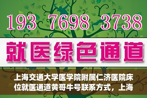 上海交通大学医学院附属仁济医院床位就医通道黄哥牛号联系方式，上海交通大学医学院附属仁济医院床位就医通道，黄哥牛号联系方式全解析