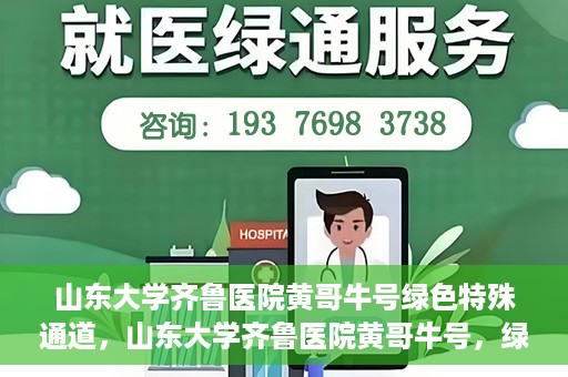 山东大学齐鲁医院黄哥牛号绿色特殊通道，山东大学齐鲁医院黄哥牛号，绿色特殊通道开启健康之门