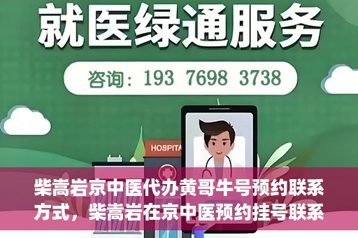 柴嵩岩京中医代办黄哥牛号预约联系方式，柴嵩岩在京中医预约挂号联系方式及代办服务信息——黄哥牛号预约服务助您轻松就医！