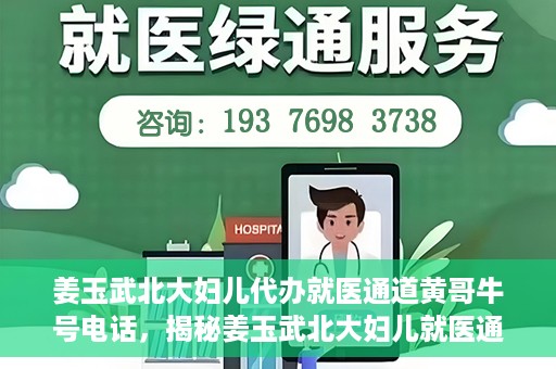姜玉武北大妇儿代办就医通道黄哥牛号电话，揭秘姜玉武北大妇儿就医通道背后的故事，黄哥牛号电话引关注