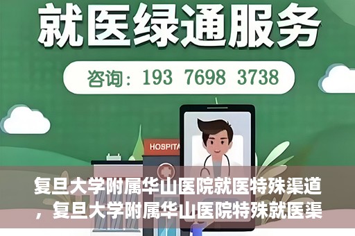 复旦大学附属华山医院就医特殊渠道，复旦大学附属华山医院特殊就医渠道解析