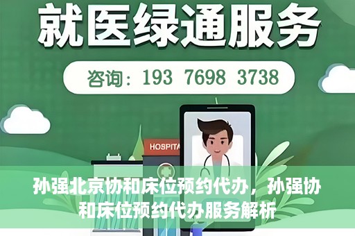 孙强北京协和床位预约代办，孙强协和床位预约代办服务解析