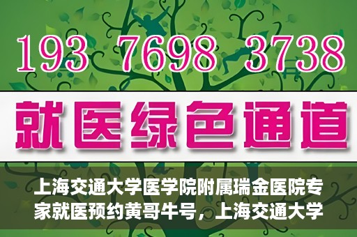 上海交通大学医学院附属瑞金医院专家就医预约黄哥牛号，上海交通大学医学院附属瑞金医院专家黄哥牛号预约指南