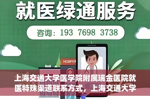上海交通大学医学院附属瑞金医院就医特殊渠道联系方式，上海交通大学医学院附属瑞金医院特殊渠道就医联系方式指南