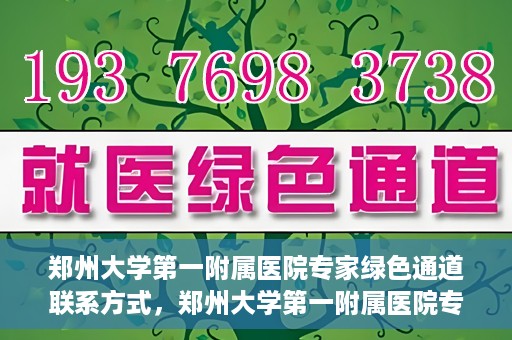 郑州大学第一附属医院专家绿色通道联系方式，郑州大学第一附属医院专家绿色通道联系方式及咨询指南