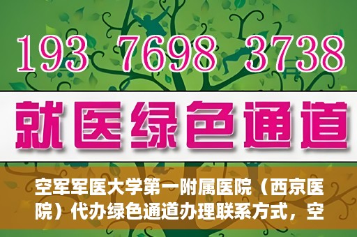 空军军医大学第一附属医院（西京医院）代办绿色通道办理联系方式，空军军医大学第一附属医院（西京医院）绿色通道办理指南及联系方式揭秘