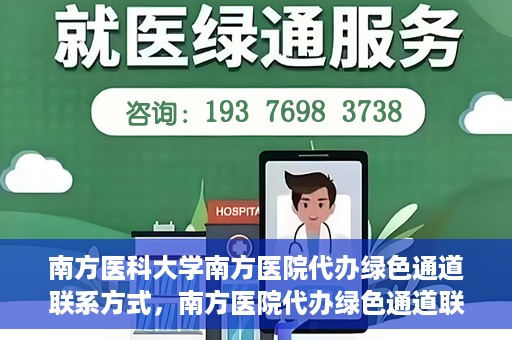 南方医科大学南方医院代办绿色通道联系方式，南方医院代办绿色通道联系方式，一站式解决您的医疗需求