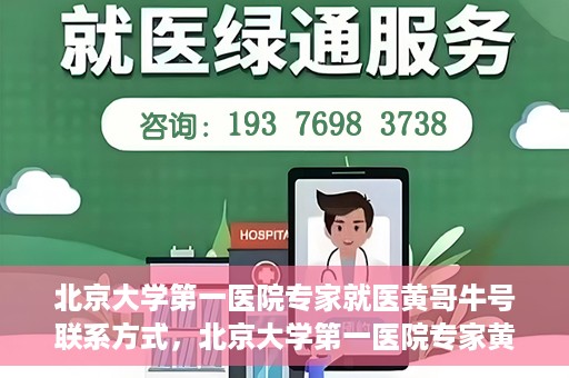 北京大学第一医院专家就医黄哥牛号联系方式，北京大学第一医院专家黄哥牛号联系方式及就医指南