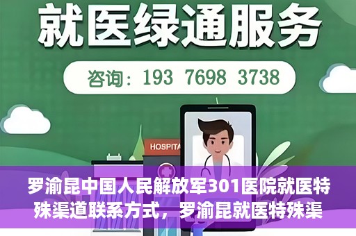 罗渝昆中国人民解放军301医院就医特殊渠道联系方式，罗渝昆就医特殊渠道揭秘，中国人民解放军301医院联系方式解密