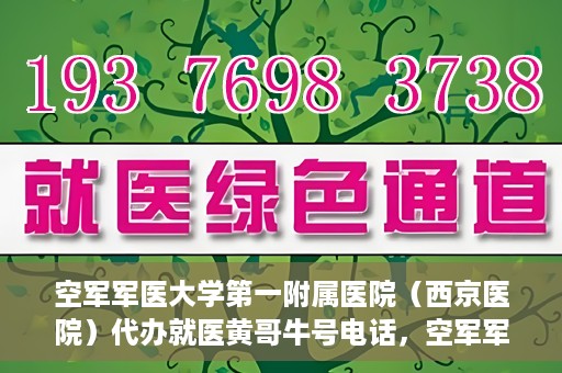 空军军医大学第一附属医院（西京医院）代办就医黄哥牛号电话，空军军医大学第一附属医院（西京医院）黄哥牛号电话就医代办服务详解