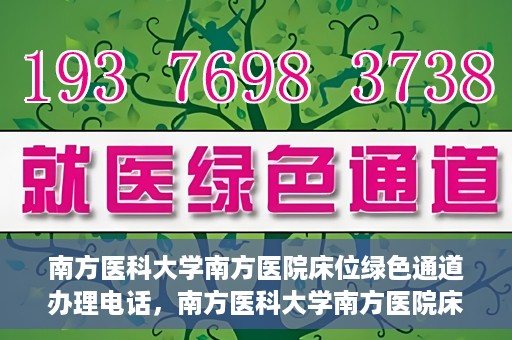 南方医科大学南方医院床位绿色通道办理电话，南方医科大学南方医院床位预约绿色通道联系电话揭秘