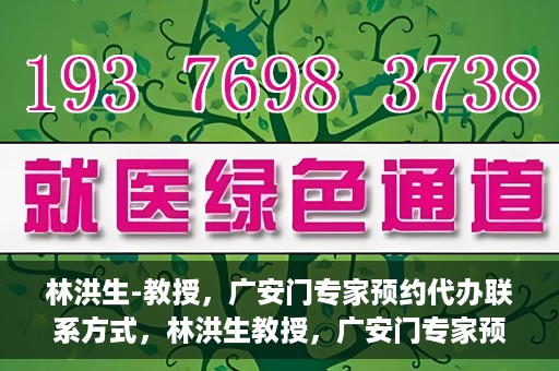 林洪生-教授，广安门专家预约代办联系方式，林洪生教授，广安门专家预约挂号联系方式揭秘