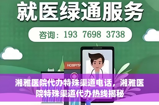 湘雅医院代办特殊渠道电话，湘雅医院特殊渠道代办热线揭秘