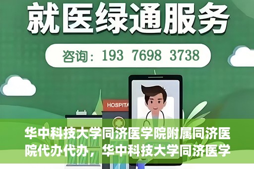 华中科技大学同济医学院附属同济医院代办代办，华中科技大学同济医学院附属同济医院代办服务详解
