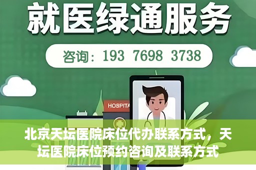 北京天坛医院床位代办联系方式，天坛医院床位预约咨询及联系方式