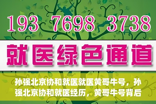 孙强北京协和就医就医黄哥牛号，孙强北京协和就医经历，黄哥牛号背后的故事