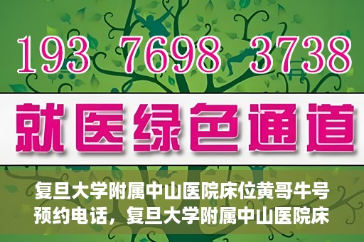 复旦大学附属中山医院床位黄哥牛号预约电话，复旦大学附属中山医院床位预约电话及黄哥牛号预约信息解读