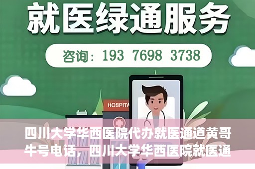 四川大学华西医院代办就医通道黄哥牛号电话，四川大学华西医院就医通道代办服务黄哥牛号联系电话揭秘