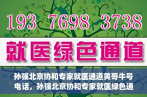 孙强北京协和专家就医通道黄哥牛号电话，孙强北京协和专家就医绿色通道与黄哥牛号电话揭秘