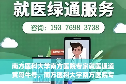 南方医科大学南方医院专家就医通道黄哥牛号，南方医科大学南方医院专家就医通道揭秘，黄哥牛号引领健康之路