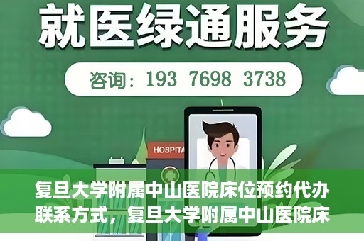 复旦大学附属中山医院床位预约代办联系方式，复旦大学附属中山医院床位预约代办服务指南，快速获取联系方式及预约流程解析